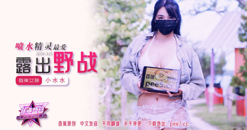 《JDSY-315 蕉点盛宴-第三百一十五集-喷水精灵最爱露出野战  小水水》最新高清在线播放封面图